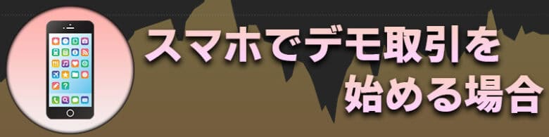 スマホ（iPhone,Android）のデモ取引のやり方、始め方の手順