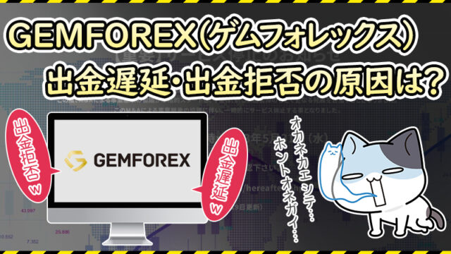 ゲムフォレックスで出金遅延・出金拒否が発生している原因を解説！